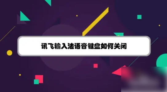 讯飞语音输入法怎么解除 讯飞输入法语音键盘如何关闭